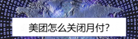 美团月付怎么关闭 具体操作步骤