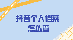 抖音个人档案怎么查 抖音个人档案查询