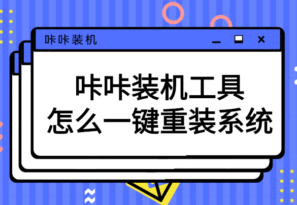 手把手教你咔咔装机工具怎么一键重装系统